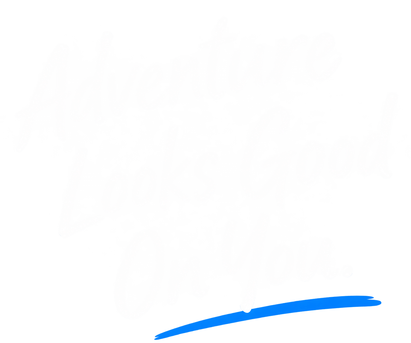 Adventure Looks Good On You.